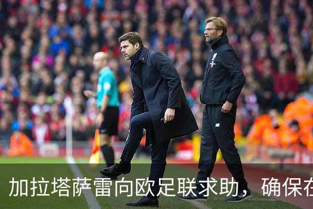 加拉塔萨雷向欧足联求助，确保在法比赛安全