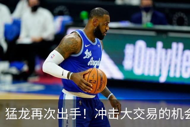 猛龙再次出手！冲击大交易的机会来了！