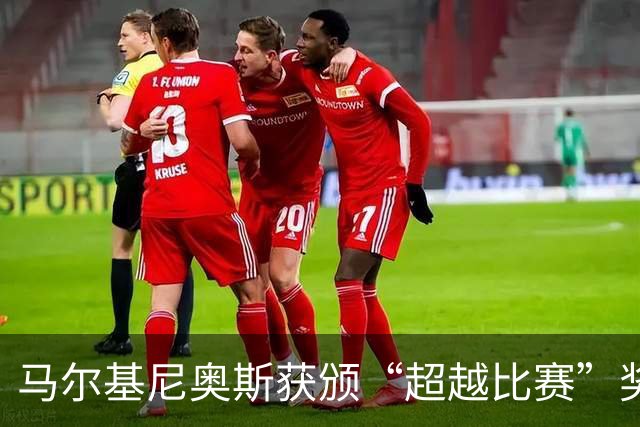 马尔基尼奥斯获颁“超越比赛”奖，温暖人心的行为被赞扬