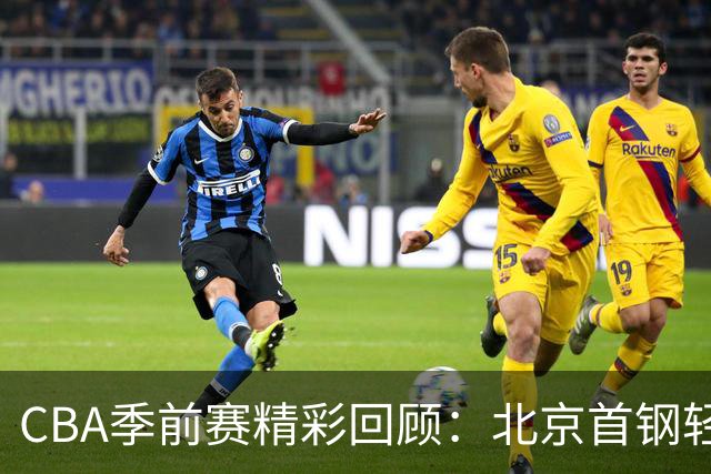 CBA季前赛精彩回顾：北京首钢轻松战胜宁波，李楠点评新援表现